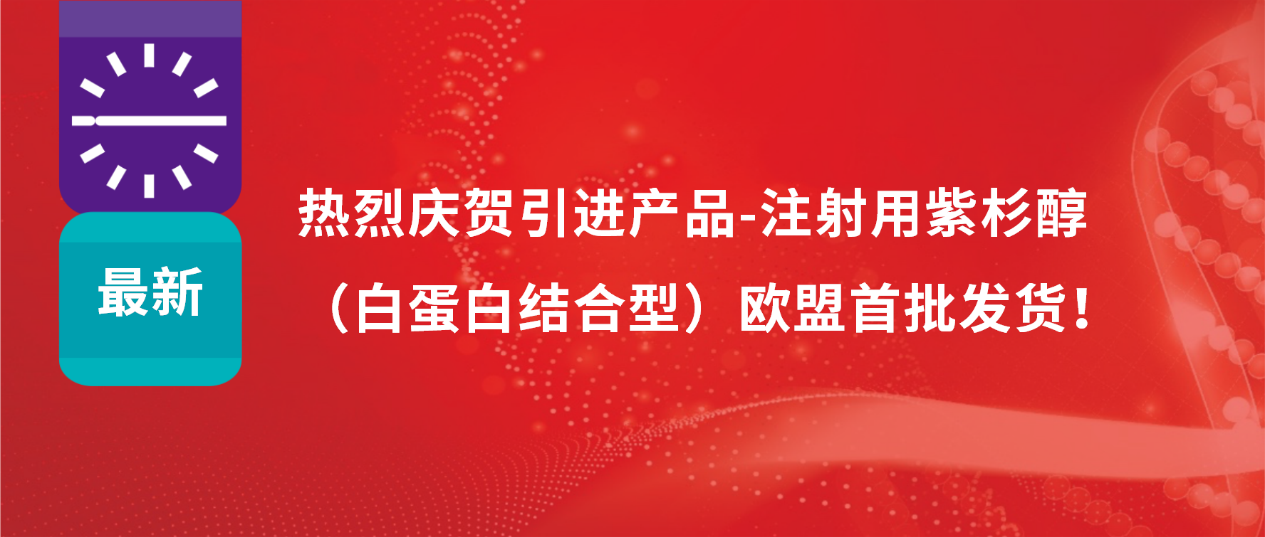 振奋人心，出海首发！引进产品白蛋白紫杉醇发往欧盟市场